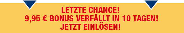 Letzte Chance! Ihren 9.95 BONUS jetzt einlösen »
