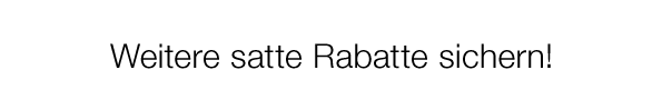 Weitere satte Rabatte sichern!