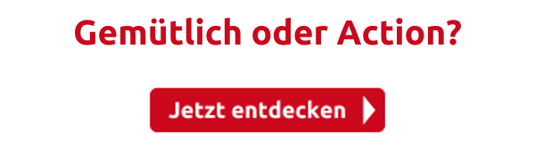 Gemütlich oder Action?