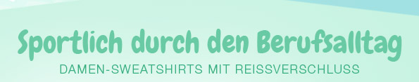 Sportlich durch den Berufsalltag - DAMEN-SWEATSHIRTS MIT REISSVERSCHLUSS