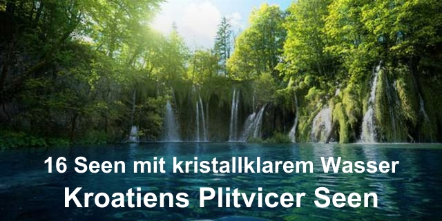 Kroatiens Plitvicer Seen - 16 Seen mit kristallklarem Wasser