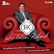 Wir lieben Roland - Die größten Kaiser Hits und die besten Coverversionen seiner größten Hits