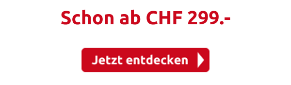 Schon ab CHF 299.-