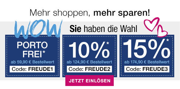 WOW - Sie haben die Wahl - PORTOFREI* ab 59,90 € Bestellwert | 10%* ab 124,90 € Bestellwert | 15%* ab 174,90 € Bestellwert *** IHR PORTOFREI-CODE: FREUDE1 | IHR 10%-CODE: FREUDE2 | IHR 15%-CODE: FREUDE3