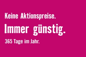 Keine Aktionspreise. Immer günstig.