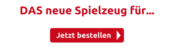 DAS neue Spielzeug für...