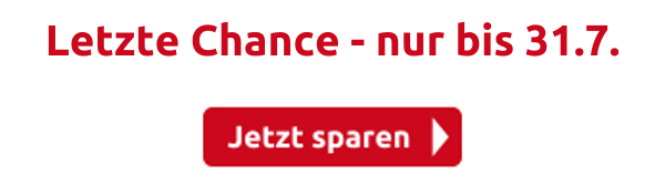 Letzte Chance - nur bis 31.7.
