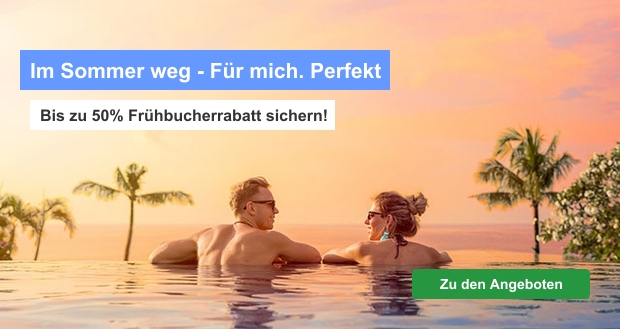 Im Sommer weg - Für mich. Perfekt - Bis zu 50% Frühbucherrabatt sichern!