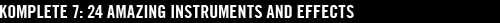 KOMPLETE 7: 24 amazing Instruments and Effects