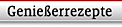 Genie&szlig;errezepte