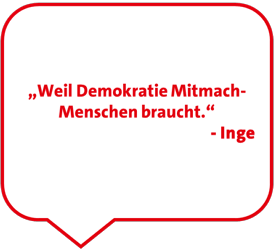 „Weil Demokratie Mitmach-Menschen braucht.“ - Inge