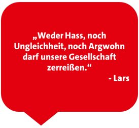 „Weder Hass, noch Ungleichheit, noch Argwohn darf unsere Gesellschaft zerreißen.“ - Lars