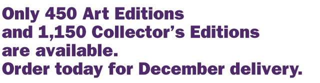 Only 450 Art Editions and 1,150 Collector's Editions are available. Order today for December delivery.