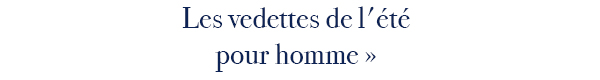 Les vedettes de L'été pour pour homme > 